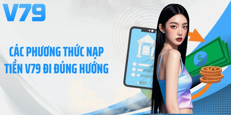 Các phương thức nạp tiền V79 đi đúng hướng