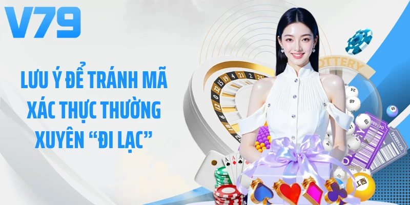 Lưu ý để tránh mã xác thực thường xuyên “đi lạc”