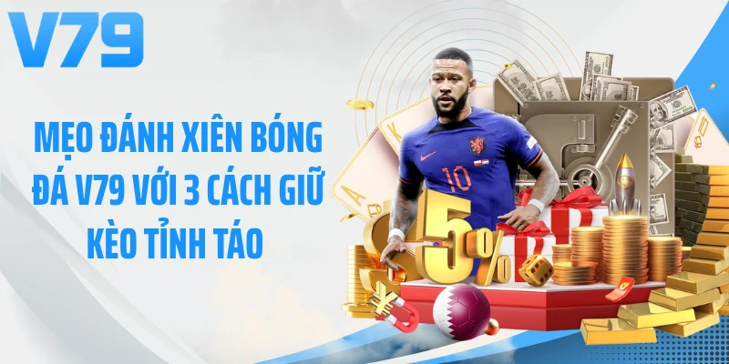 Mẹo Đánh Xiên Bóng Đá V79 Với 3 Cách Giữ Kèo Tỉnh Táo 