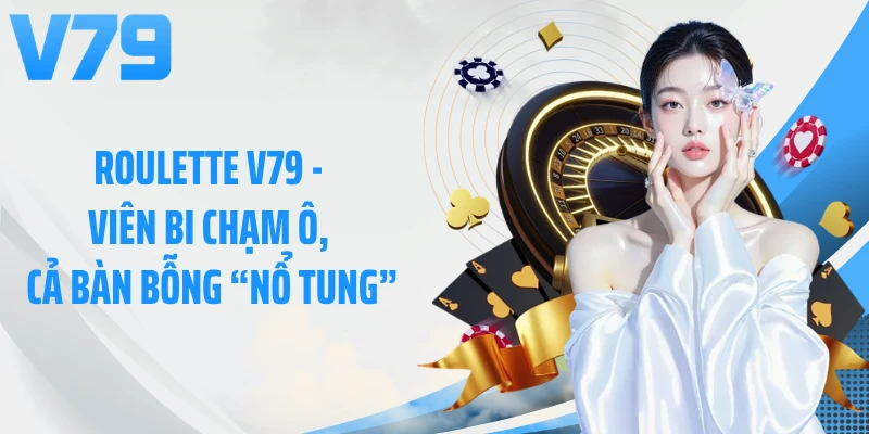 Roulette V79 - Viên Bi Chạm Ô, Cả Bàn Bỗng “Nổ Tung”