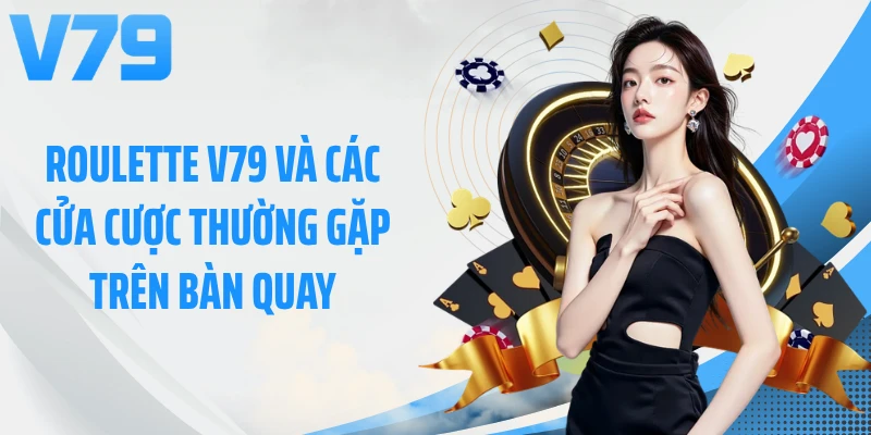 Roulette V79 và các cửa cược thường gặp trên bàn quay